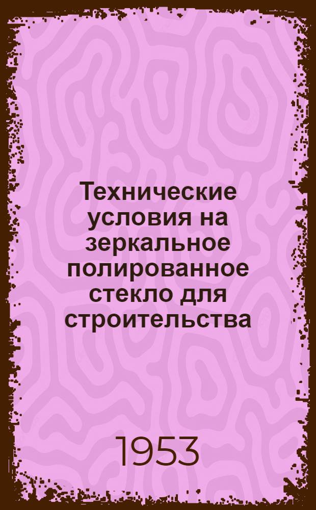 Технические условия на зеркальное полированное стекло для строительства : Утв. 14/II 1953 г.