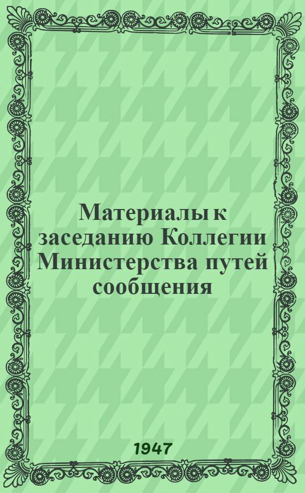 Материалы к заседанию Коллегии Министерства путей сообщения : (Доклады стахановцев). 17 дек. 1947 г