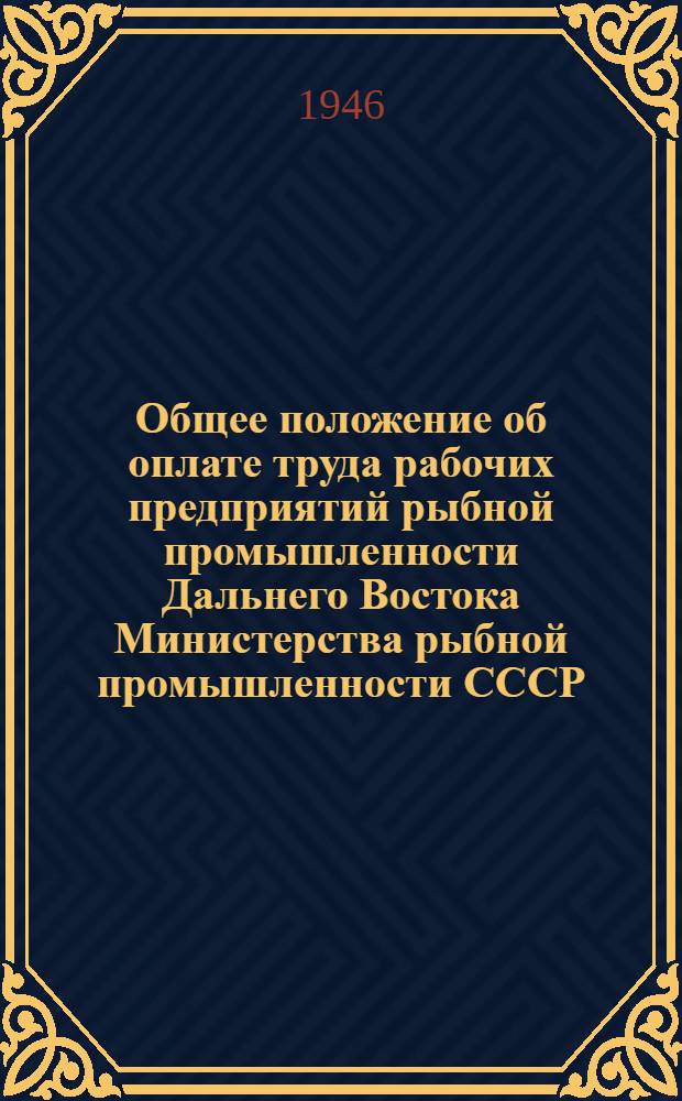 Общее положение об оплате труда рабочих предприятий рыбной промышленности Дальнего Востока Министерства рыбной промышленности СССР