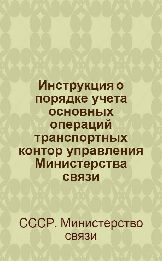 Инструкция о порядке учета основных операций транспортных контор управления Министерства связи : Утв. 3/VII-1946 г.