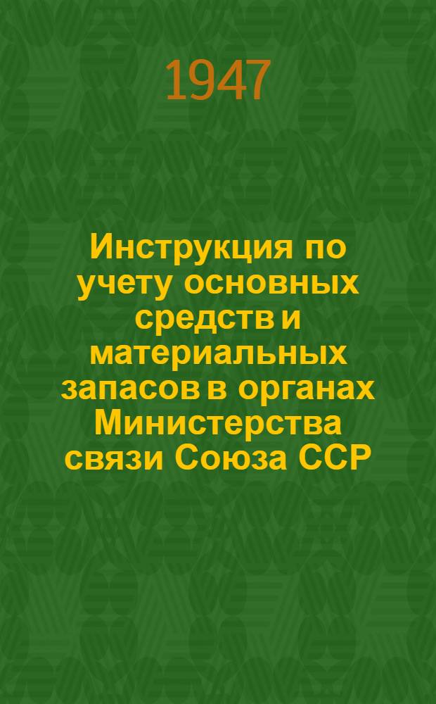 Инструкция по учету основных средств и материальных запасов в органах Министерства связи Союза ССР : Утв. 15/III-1947 г.