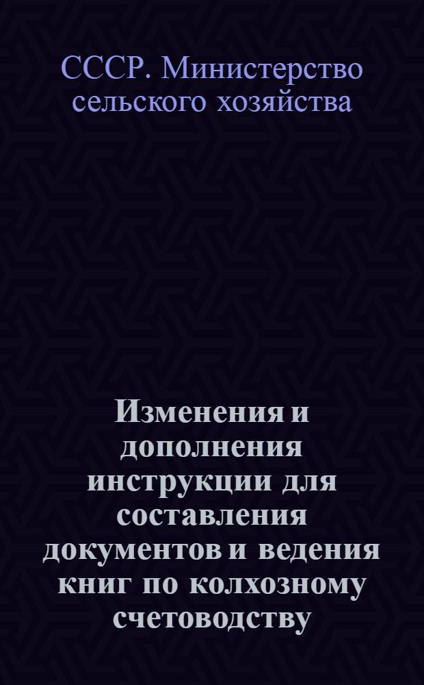 Изменения и дополнения инструкции для составления документов и ведения книг по колхозному счетоводству