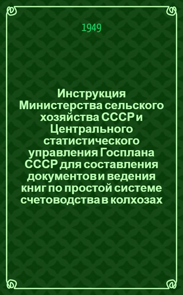 Инструкция [Министерства сельского хозяйства СССР и Центрального статистического управления Госплана СССР] для составления документов и ведения книг по простой системе счетоводства в колхозах : Утв. СНК СССР 31/I-1939 г. : С изм. и доп. 1941 и 1942 гг.