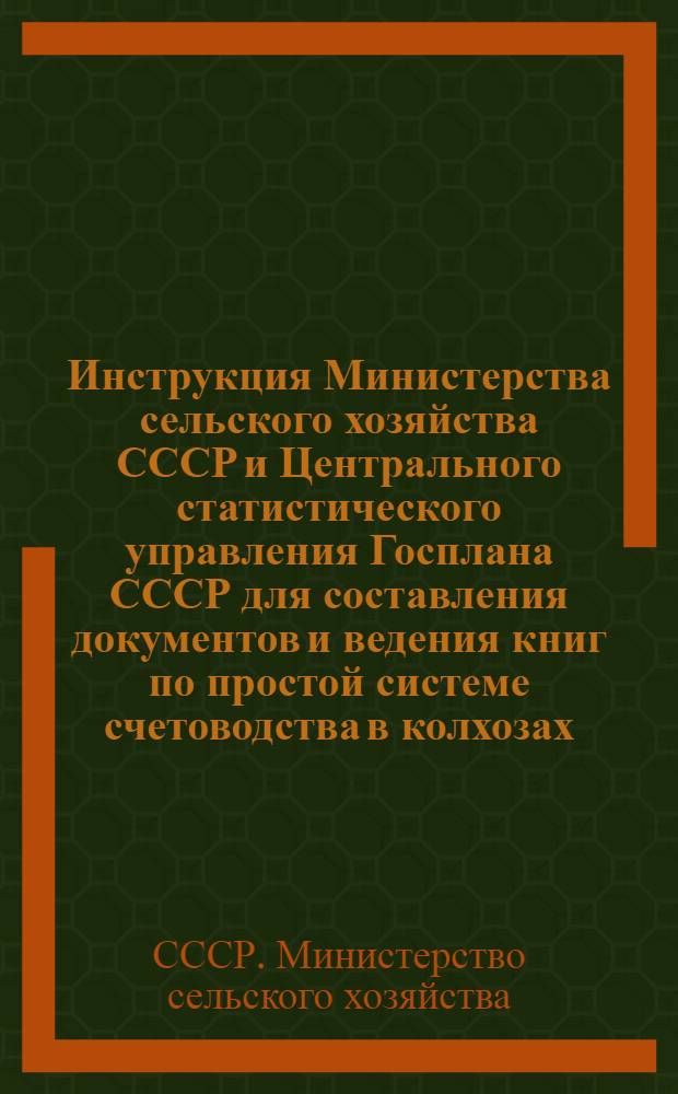 Инструкция Министерства сельского хозяйства СССР и Центрального статистического управления Госплана СССР для составления документов и ведения книг по простой системе счетоводства в колхозах : Утв. СНК СССР 31/I-1939 г. : С изм. и доп. 1941 и 1942 гг.