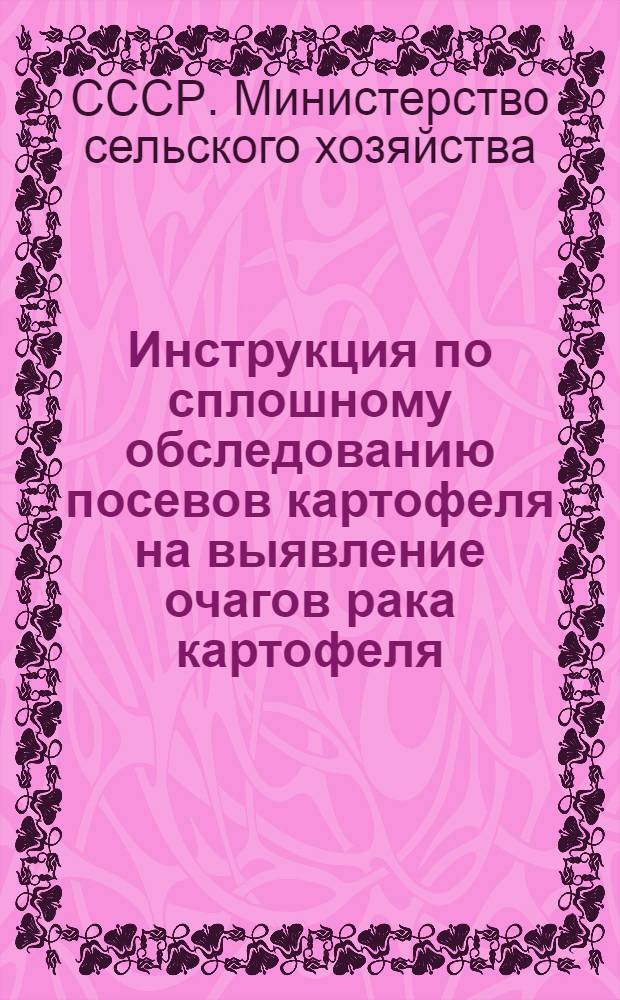 Инструкция по сплошному обследованию посевов картофеля на выявление очагов рака картофеля : Утв. М-вом сельского хозяйства СССР 3/XI-1947 г.