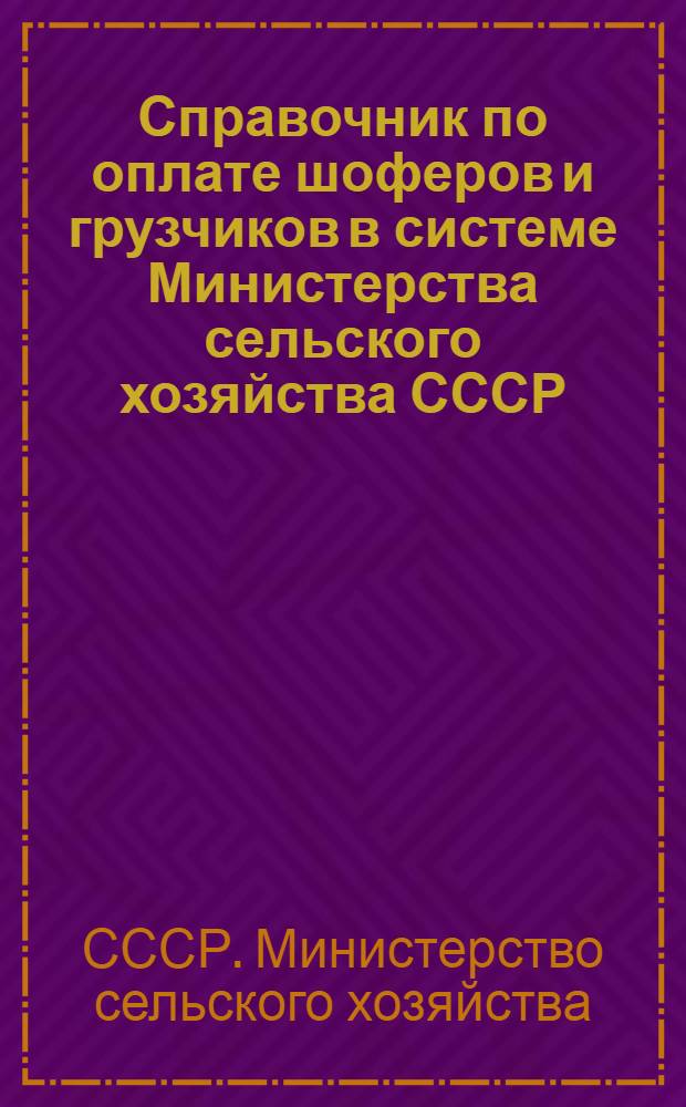 Справочник по оплате шоферов и грузчиков в системе Министерства сельского хозяйства СССР