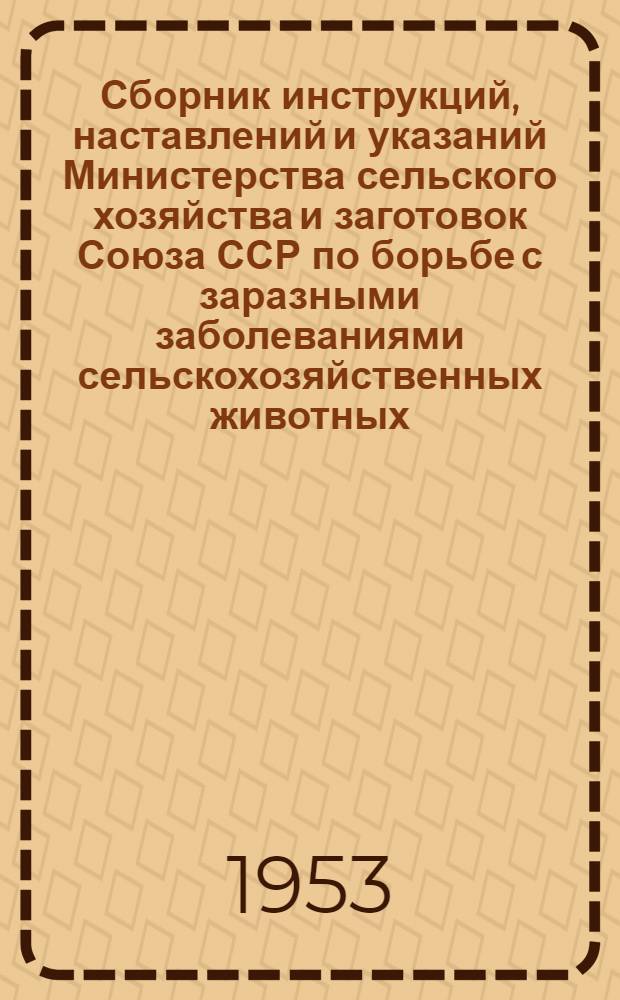 Сборник инструкций, наставлений и указаний Министерства сельского хозяйства и заготовок Союза ССР по борьбе с заразными заболеваниями сельскохозяйственных животных