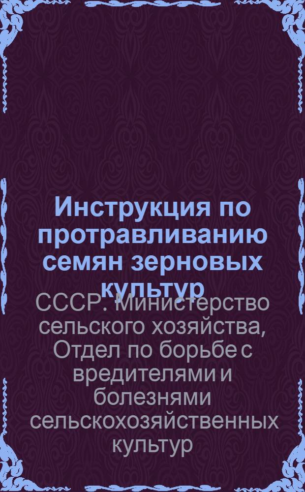 Инструкция по протравливанию семян зерновых культур : Утв. 7/II 1948 г