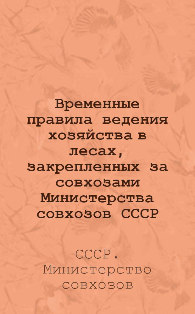 Временные правила ведения хозяйства в лесах, закрепленных за совхозами Министерства совхозов СССР : Утв. 10/V 1950 г
