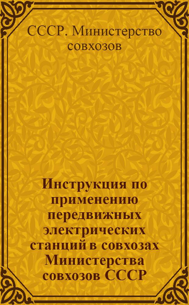 Инструкция по применению передвижных электрических станций в совхозах Министерства совхозов СССР : Утв. 26/X 1949 г.