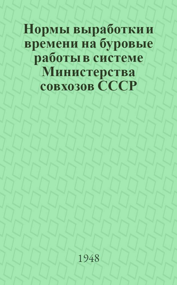 Нормы выработки и времени на буровые работы в системе Министерства совхозов СССР : Утв. 12/VII-1948 г