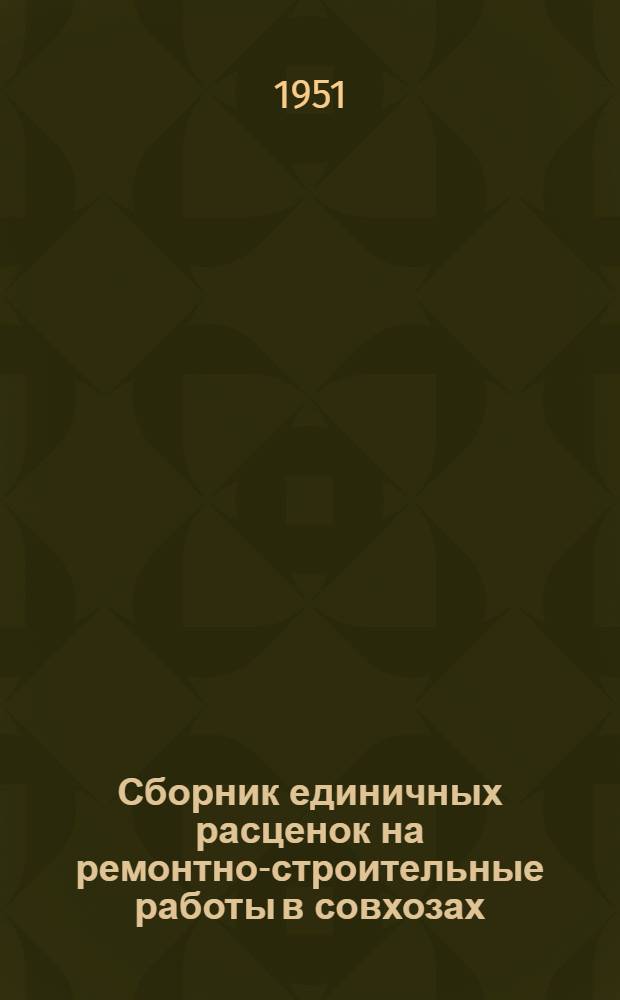 Сборник единичных расценок на ремонтно-строительные работы в совхозах : Утв. 29/VI 1951 г.