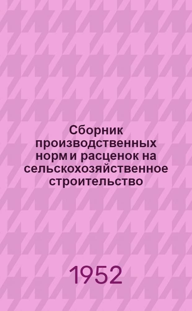 Сборник производственных норм и расценок на сельскохозяйственное строительство (на работы по заготовке и производству местных строительных материалов и на механизированные строительные работы) : Утв. 4/VII 1952 г.
