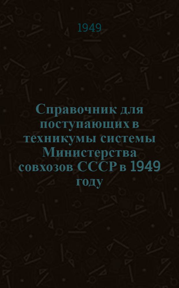 Справочник для поступающих в техникумы системы Министерства совхозов СССР в 1949 году