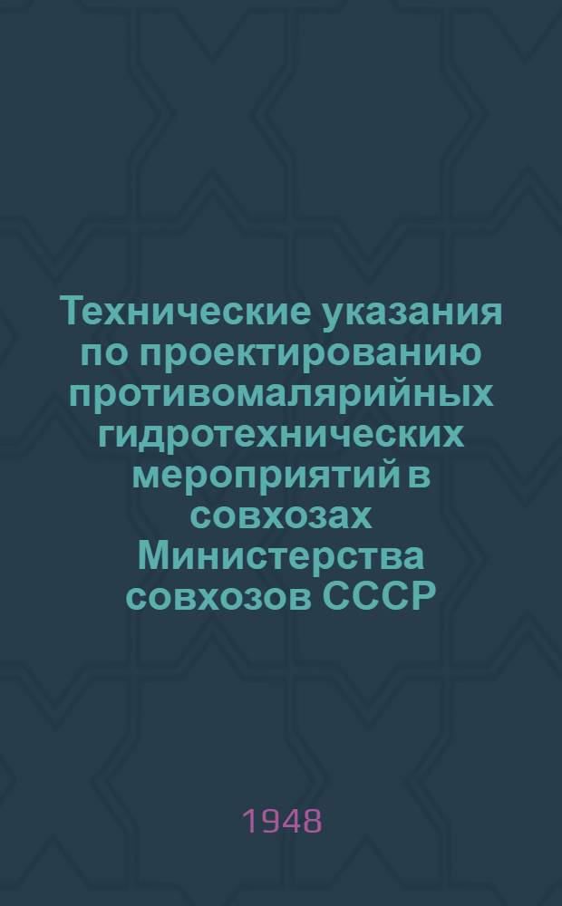 Технические указания по проектированию противомалярийных гидротехнических мероприятий в совхозах Министерства совхозов СССР : Утв. 15/VI 1948 г