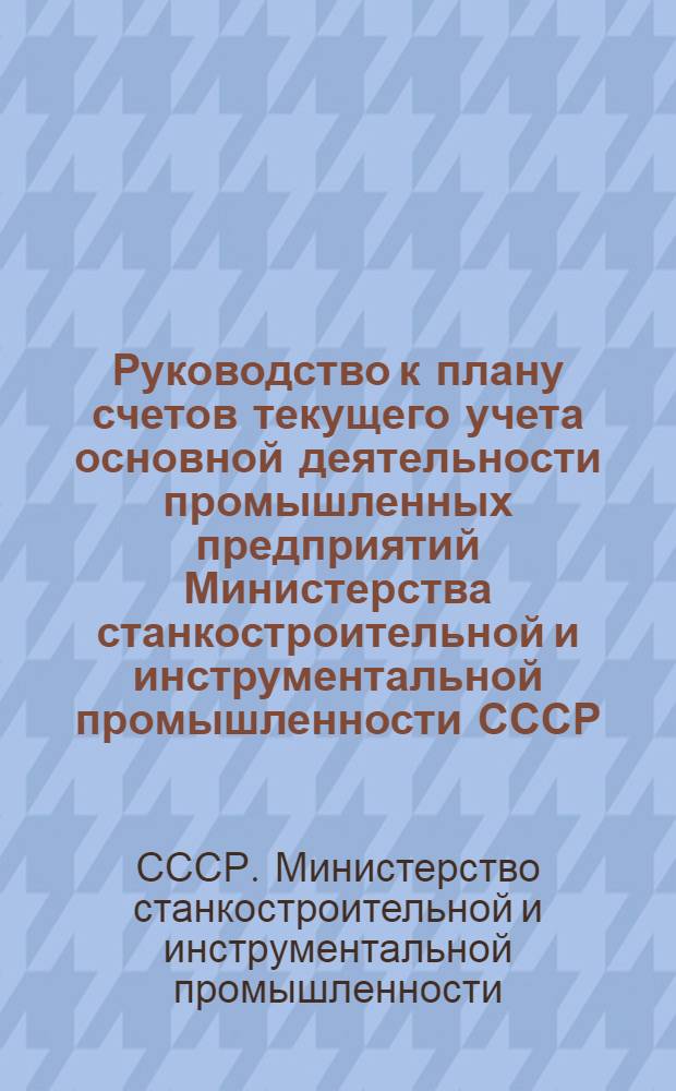 Руководство к плану счетов текущего учета основной деятельности промышленных предприятий Министерства станкостроительной и инструментальной промышленности СССР