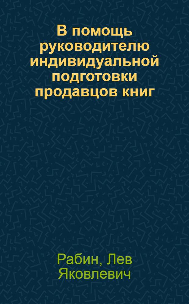 В помощь руководителю индивидуальной подготовки продавцов книг : Учеб.-метод. пособие