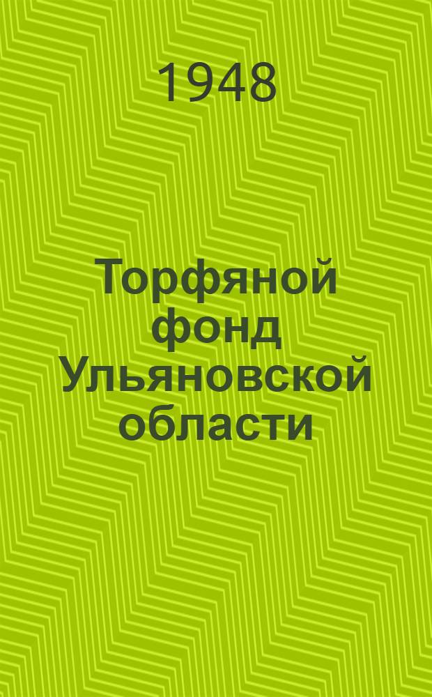 Торфяной фонд Ульяновской области : По состоянию разведанности на 1-е янв. 1947 г. : Справочник
