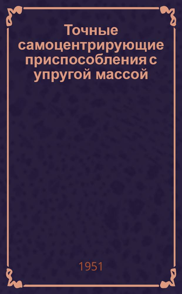 Точные самоцентрирующие приспособления с упругой массой : Руководящий материал