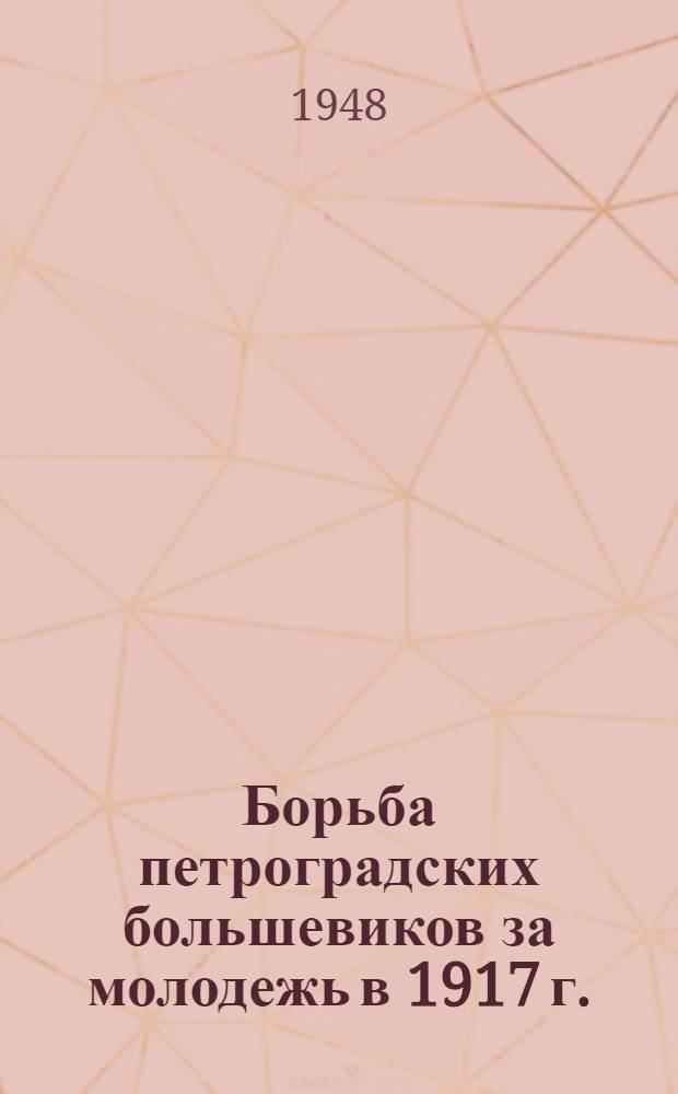 Борьба петроградских большевиков за молодежь в 1917 г. : Из истории комсомола