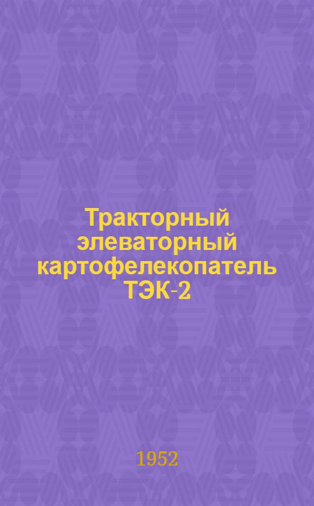 Тракторный элеваторный картофелекопатель ТЭК-2 : Сборка. Уход. Применение