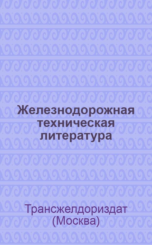 Железнодорожная техническая литература : Каталог изданий Трансжелдориздата за 1953 г. : Аннотир.