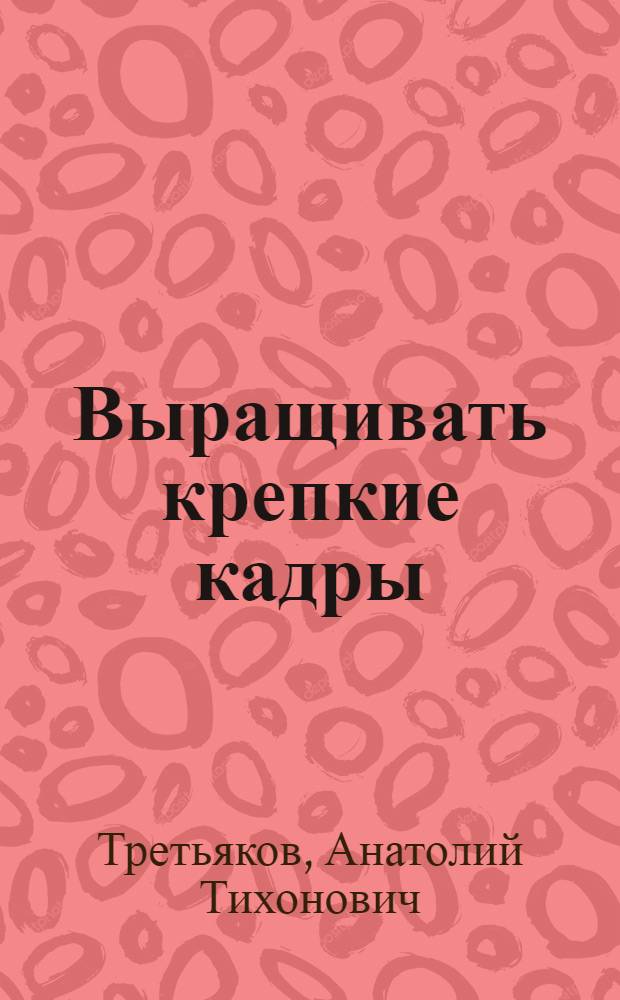 Выращивать крепкие кадры