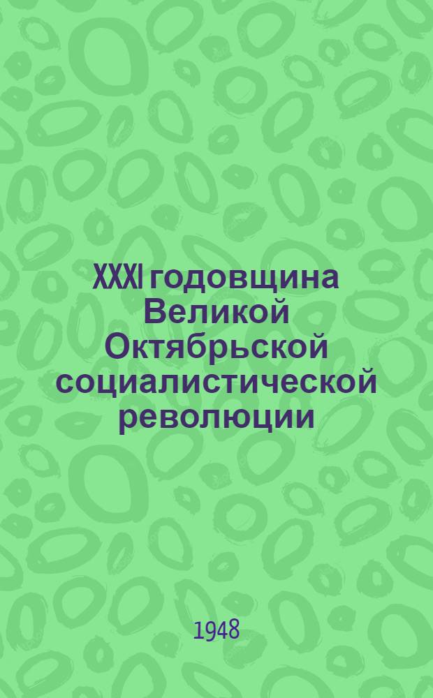 XXXI годовщина Великой Октябрьской социалистической революции : Материалы для докладчиков, агитаторов и пропагандистов