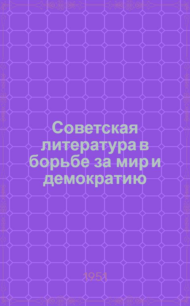 Советская литература в борьбе за мир и демократию : Стенограмма публичной лекции..