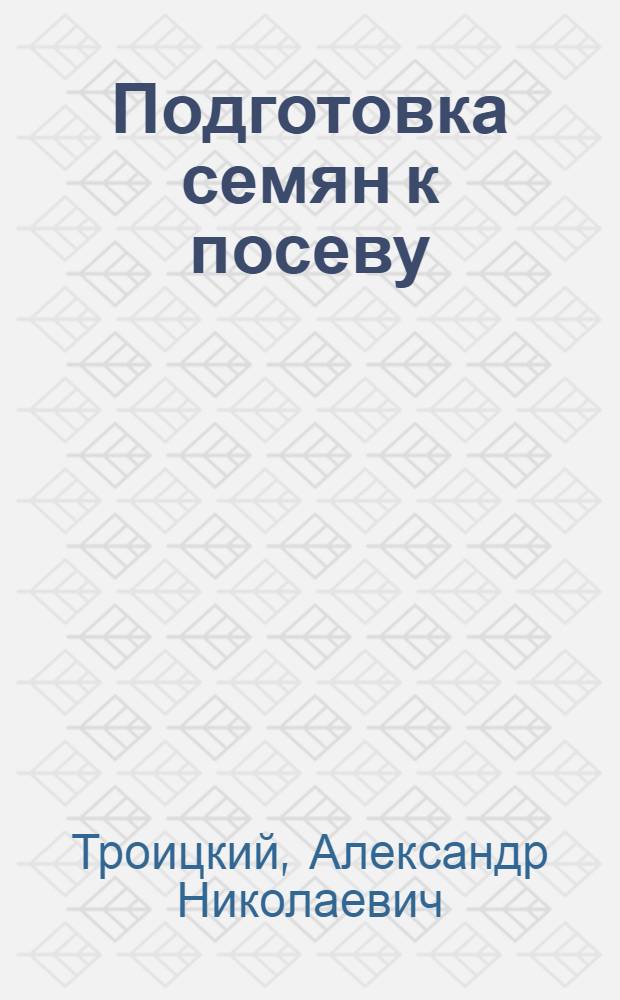 Подготовка семян к посеву : (В переработке агр. З.И. Рябцевой)