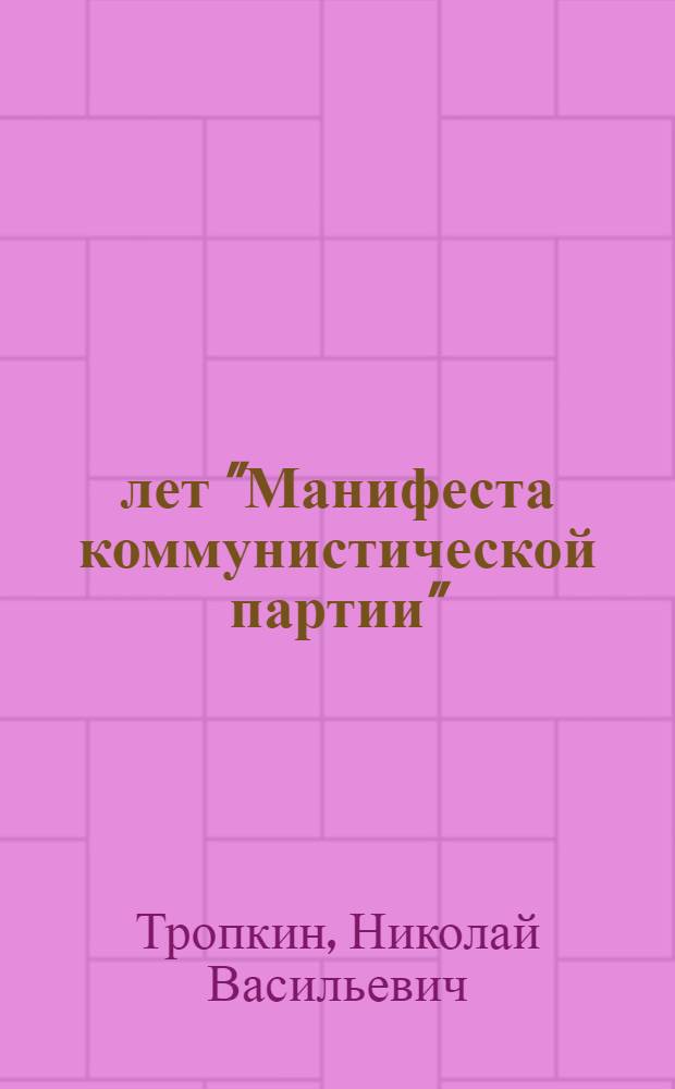 100 лет "Манифеста коммунистической партии" : Доклад лектора Упр. пропаганды и агитации ЦК ВКП(б) тов. Тропкина Н.В
