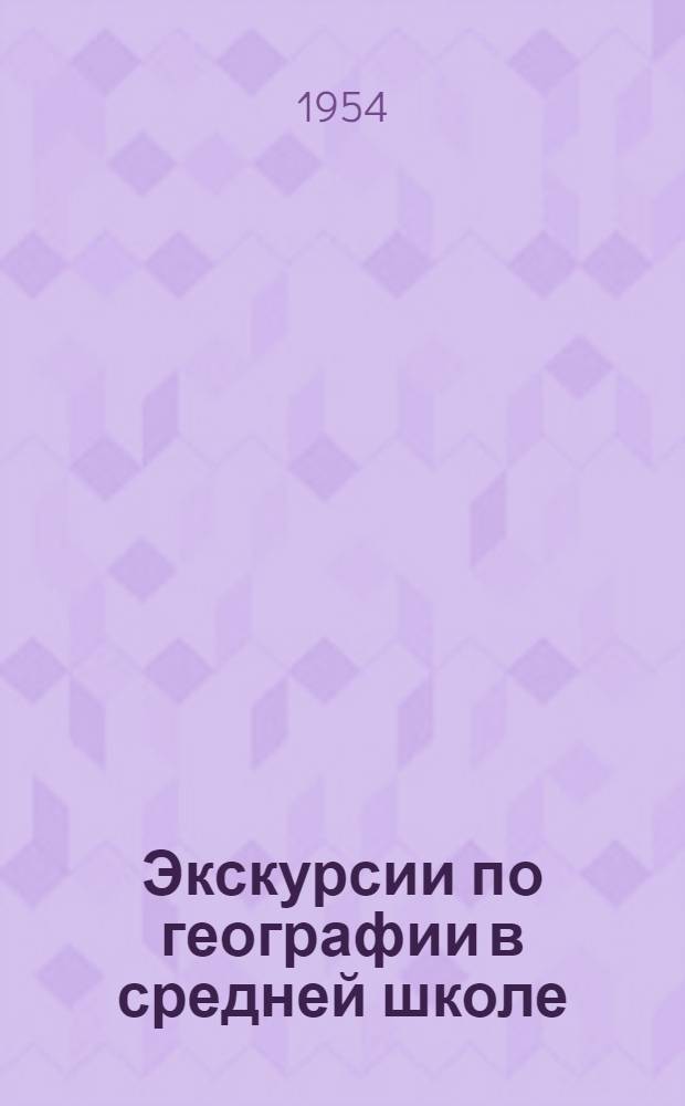 Экскурсии по географии в средней школе : Из опыта работы школ Иван., Ленингр., Липецкой и Орлов. обл