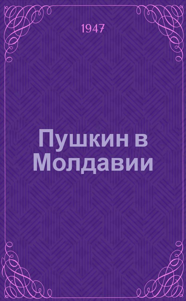 Пушкин в Молдавии : (К открытию Музея в Кишиневе)