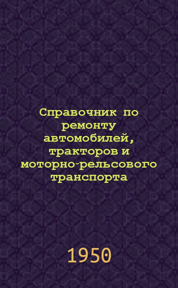 Справочник по ремонту автомобилей, тракторов и моторно-рельсового транспорта