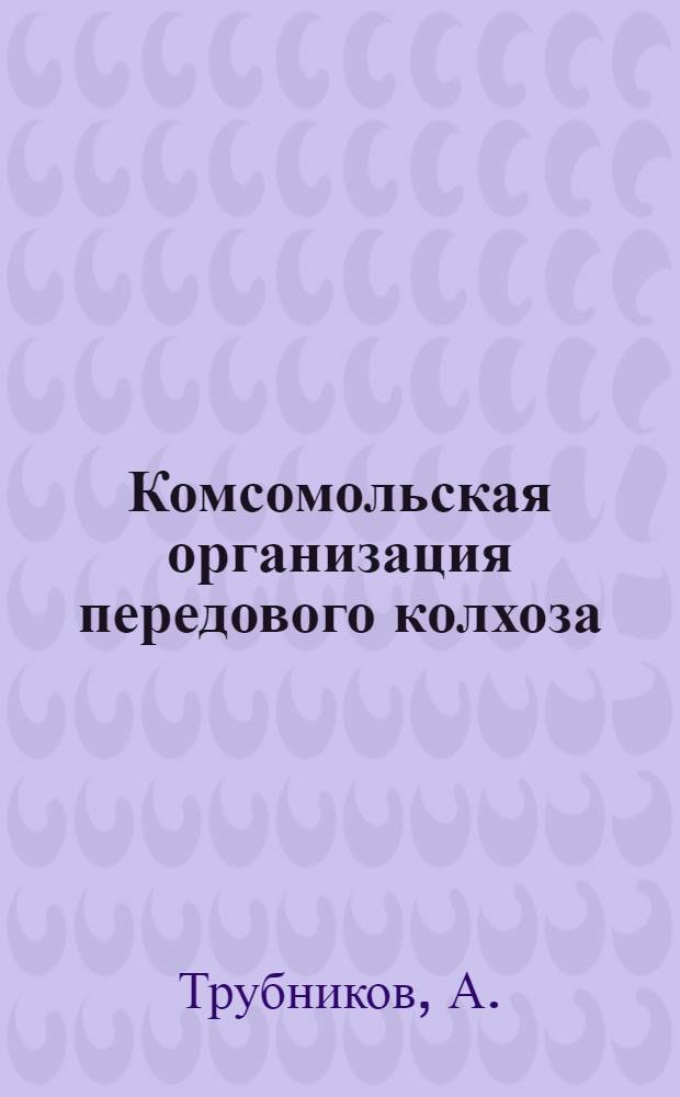 Комсомольская организация передового колхоза : Колхоз "Завет Ильича" Алейского района