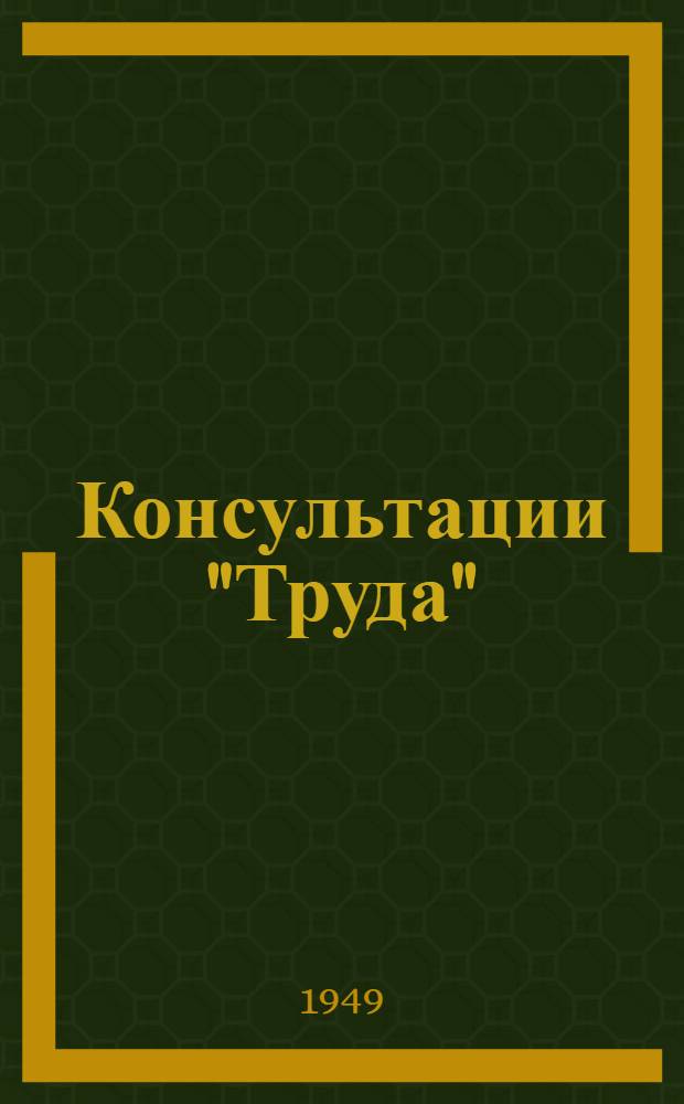 Консультации "Труда" : Ответы на вопросы читателей газ. "Труд" по труд. и жил. законодательству