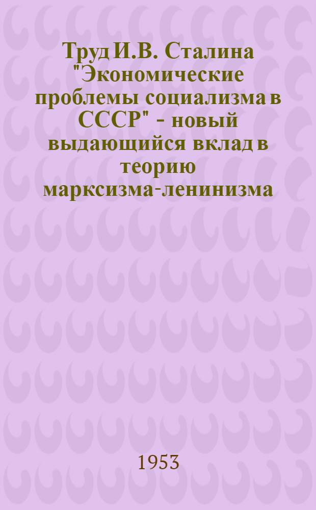 Труд И.В. Сталина "Экономические проблемы социализма в СССР" - новый выдающийся вклад в теорию марксизма-ленинизма : (Материал для лекторов и докладчиков)