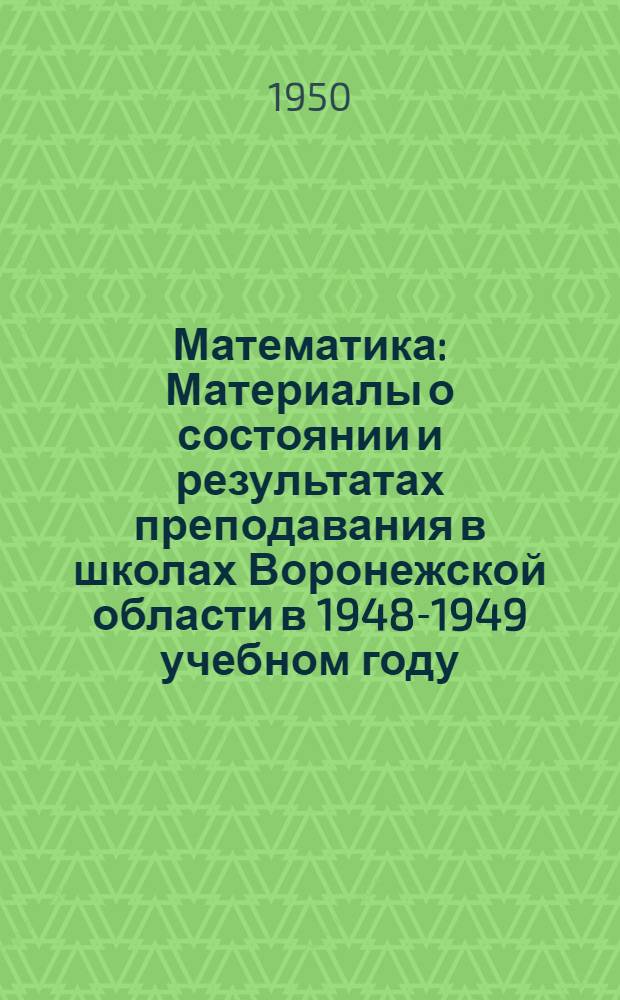 Математика : Материалы о состоянии и результатах преподавания в школах Воронежской области в 1948-1949 учебном году