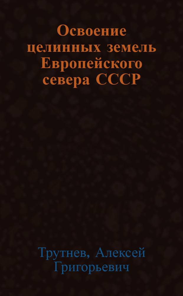 Освоение целинных земель Европейского севера СССР : Стенограмма публичной лекции