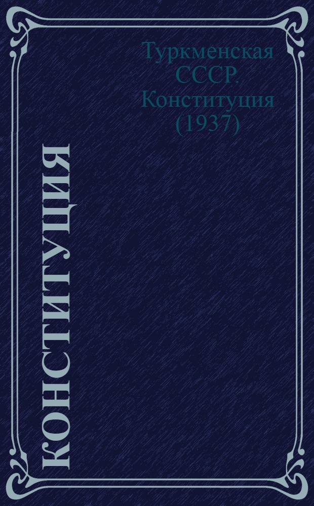 Конституция (основной закон) Туркменской Советской Социалистической Республики : С изм. и доп., принятыми на 1, 2, 3, 4, 5, 6, 7, 8 и 11 сессиях Верховного Совета Туркм. ССР