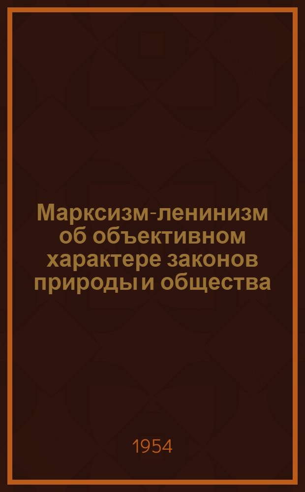 Марксизм-ленинизм об объективном характере законов природы и общества : Стенограмма лекции