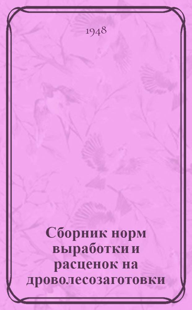 Сборник норм выработки и расценок на дроволесозаготовки : Утв. 28/II 1948 г