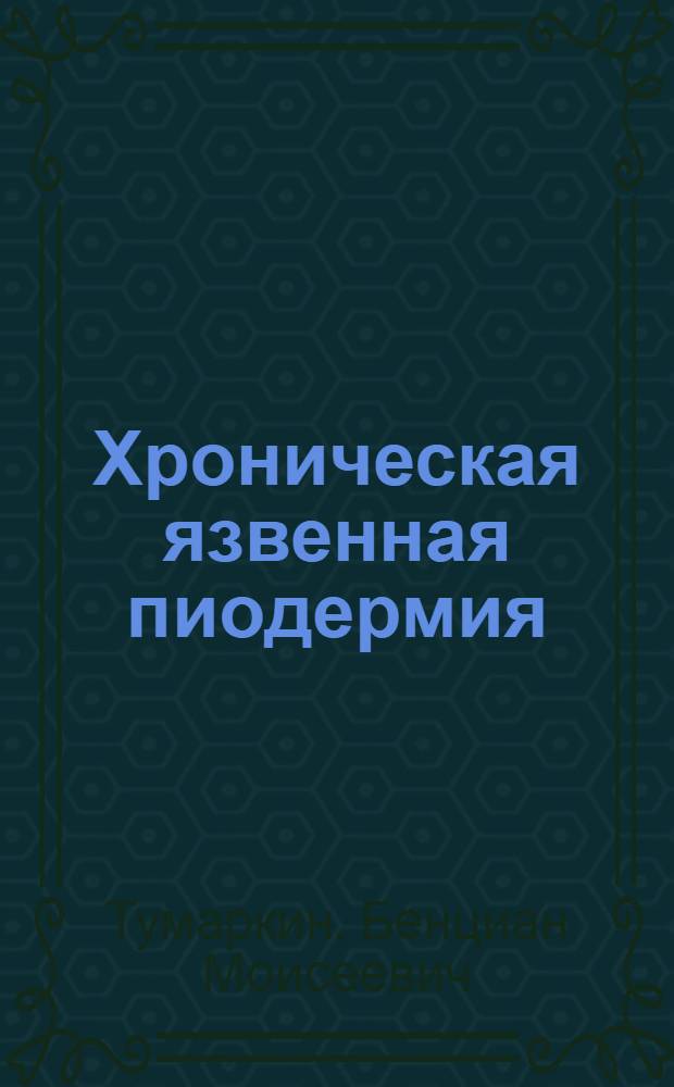 Хроническая язвенная пиодермия : (Клиника, этиология, патогенез и лечение)
