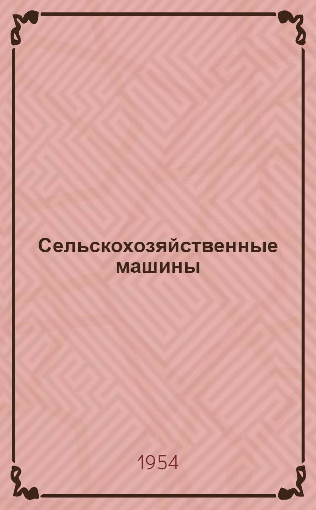 Сельскохозяйственные машины : Для училищ механизации и ремесл. училищ по механизации