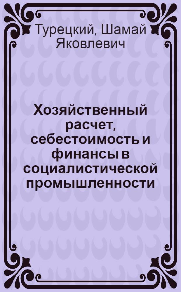 Хозяйственный расчет, себестоимость и финансы в социалистической промышленности : Стенограмма лекций, прочит. в Высш. парт. школе при ЦК ВКП(б)