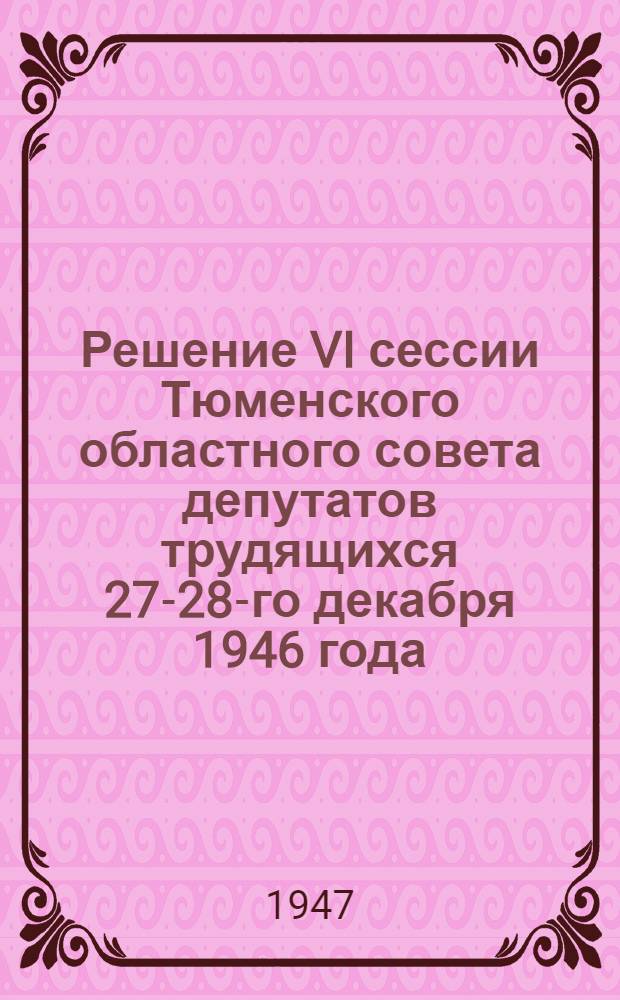 Решение VI сессии Тюменского областного совета депутатов трудящихся 27-28-го декабря 1946 года. О мероприятиях по выполнению постановления Совета Министров СССР от 9 ноября 1946 г. "О развертывании кооперативной торговли в городах и поселках продовольствием и промышленными товарами и об увеличении производства продовольствия и товаров широкого потребления кооперативными предприятиями"