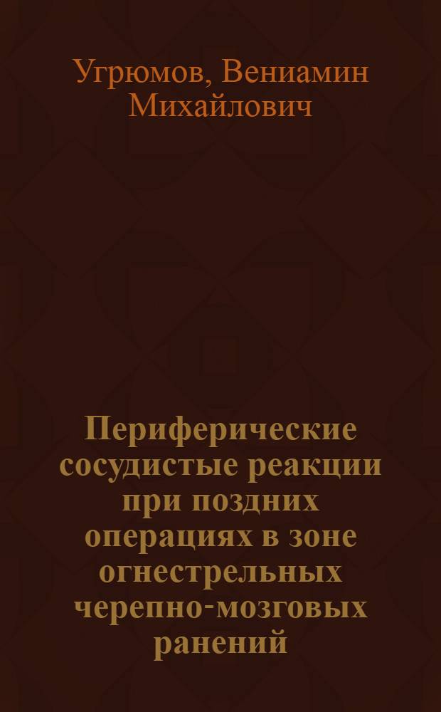 Периферические сосудистые реакции при поздних операциях в зоне огнестрельных черепно-мозговых ранений : Автореферат дисс. на степень доктора мед. наук