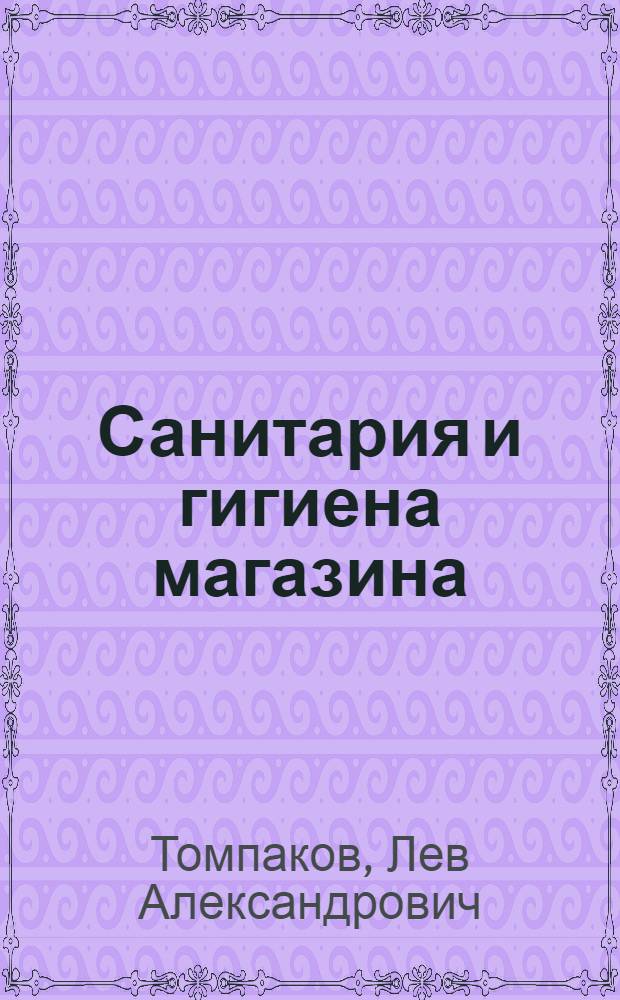 Санитария и гигиена магазина : В помощь сан. врачу и председателю правл. сельпо
