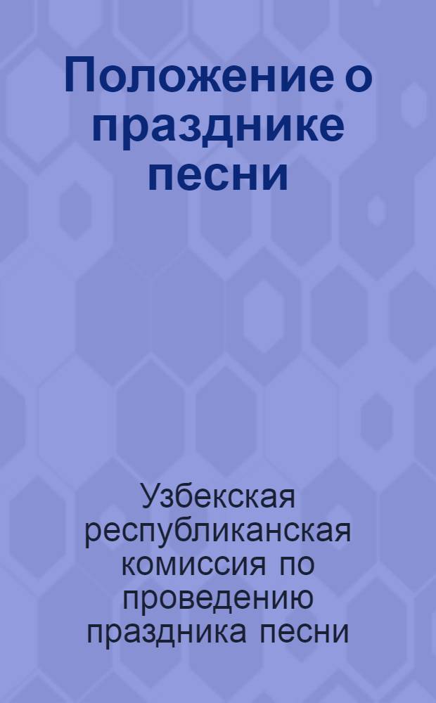 Положение о празднике песни : Утв. Респ. комис. по проведению праздника песни Узбек. ССР