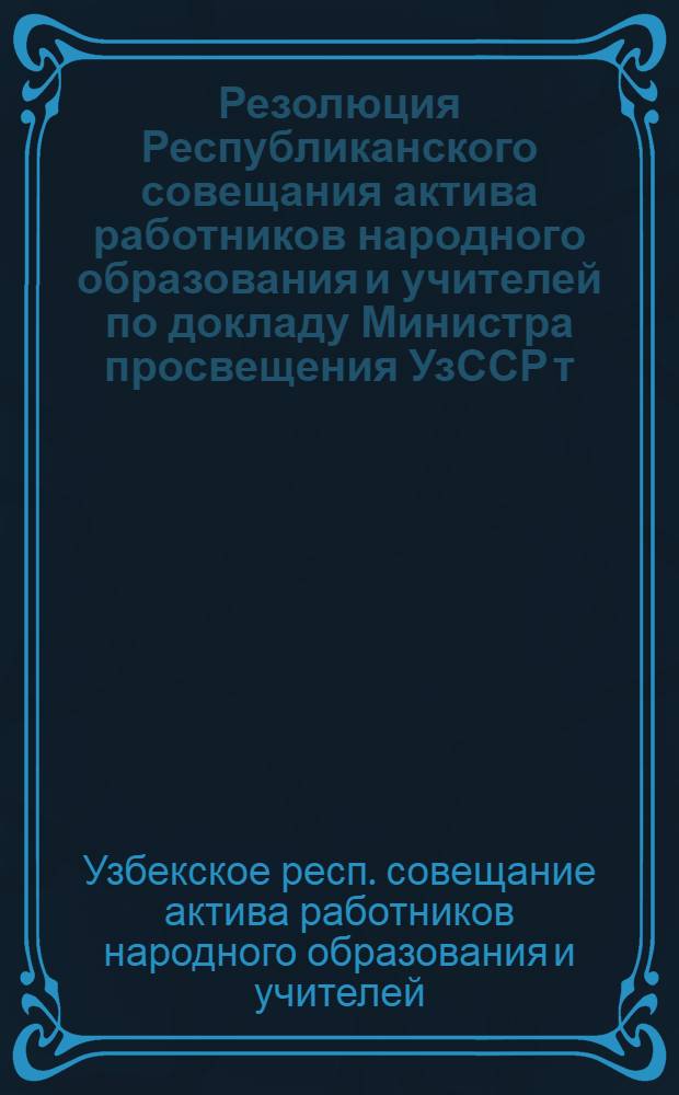 Резолюция Республиканского совещания актива работников народного образования и учителей по докладу Министра просвещения УзССР т. Муратходжаева. [О неудовлетворительном состоянии дела народного образования в Республике и мероприятиях по его улучшению]